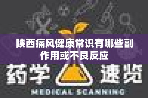 陕西痛风健康常识有哪些副作用或不良反应