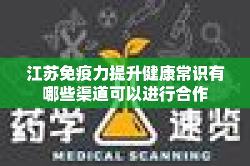 江苏免疫力提升健康常识有哪些渠道可以进行合作