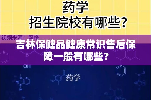 吉林保健品健康常识售后保障一般有哪些？
