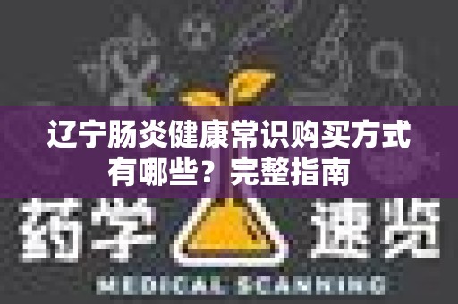 辽宁肠炎健康常识购买方式有哪些？完整指南