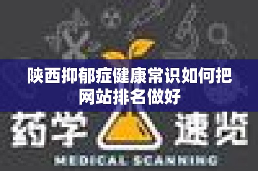 陕西抑郁症健康常识如何把网站排名做好