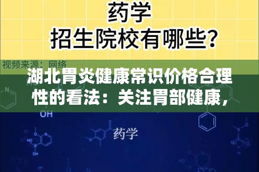 湖北胃炎健康常识价格合理性的看法：关注胃部健康，选择合理价格的治疗方案