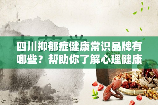 四川抑郁症健康常识品牌有哪些？帮助你了解心理健康的重要性