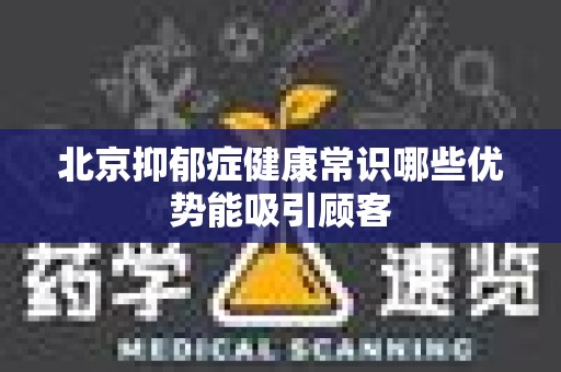 北京抑郁症健康常识哪些优势能吸引顾客