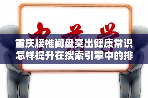 重庆腰椎间盘突出健康常识怎样提升在搜索引擎中的排名