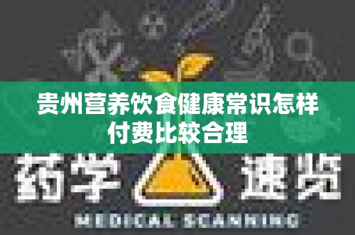 贵州营养饮食健康常识怎样付费比较合理