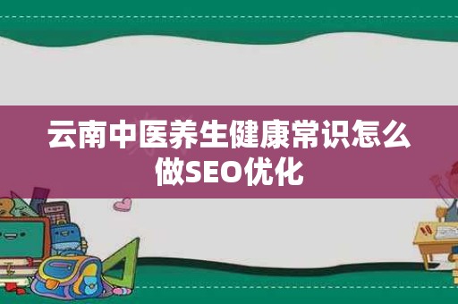 云南中医养生健康常识怎么做SEO优化