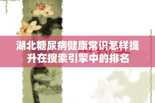 湖北糖尿病健康常识怎样提升在搜索引擎中的排名