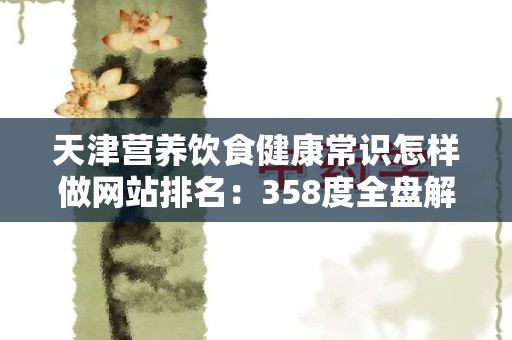 天津营养饮食健康常识怎样做网站排名：358度全盘解析与策略