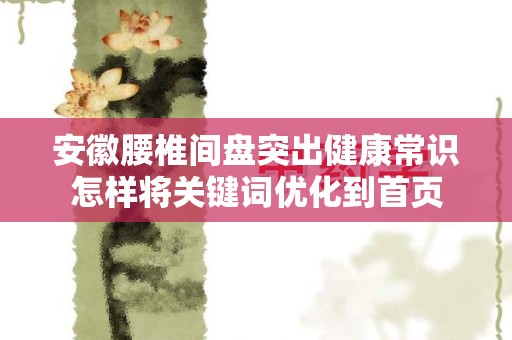 安徽腰椎间盘突出健康常识怎样将关键词优化到首页