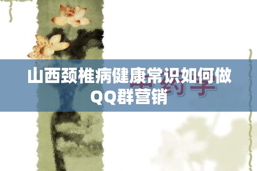 山西颈椎病健康常识如何做QQ群营销