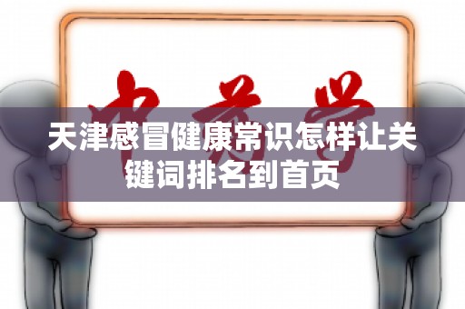 天津感冒健康常识怎样让关键词排名到首页