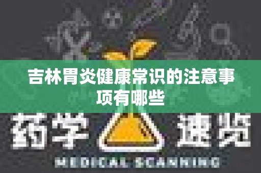 吉林胃炎健康常识的注意事项有哪些