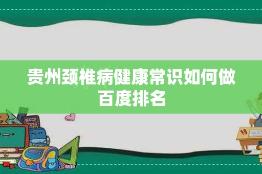 贵州颈椎病健康常识如何做百度排名