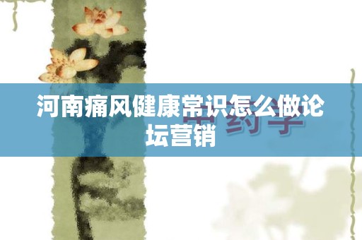 河南痛风健康常识怎么做论坛营销