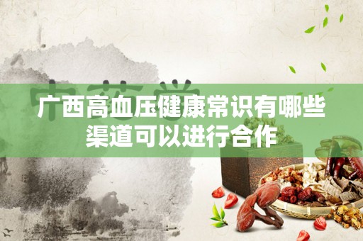 广西高血压健康常识有哪些渠道可以进行合作