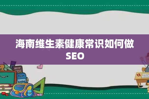 海南维生素健康常识如何做SEO