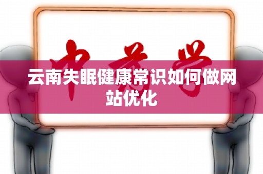 云南失眠健康常识如何做网站优化