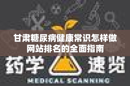 甘肃糖尿病健康常识怎样做网站排名的全面指南
