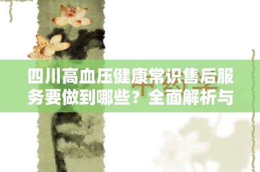四川高血压健康常识售后服务要做到哪些？全面解析与建议