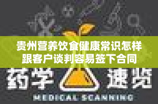 贵州营养饮食健康常识怎样跟客户谈判容易签下合同
