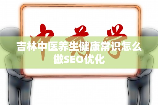 吉林中医养生健康常识怎么做SEO优化
