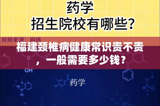 福建颈椎病健康常识贵不贵，一般需要多少钱？