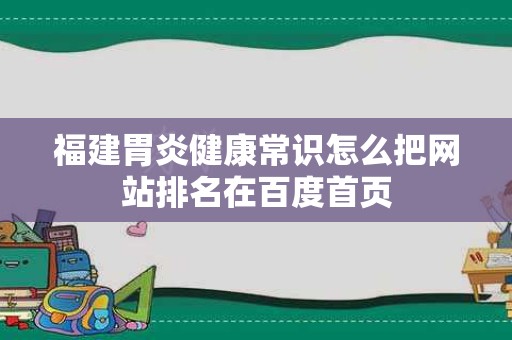 福建胃炎健康常识怎么把网站排名在百度首页