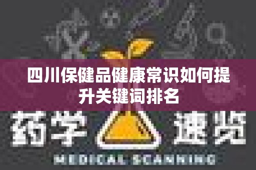 四川保健品健康常识如何提升关键词排名