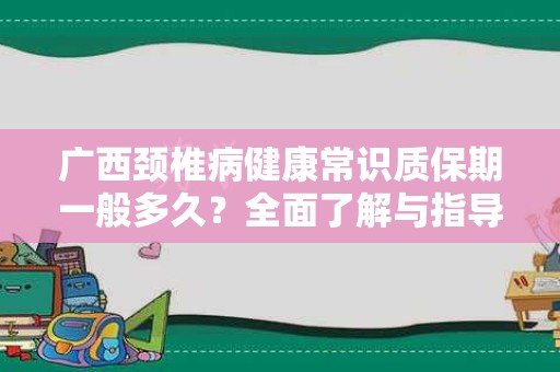 广西颈椎病健康常识质保期一般多久？全面了解与指导
