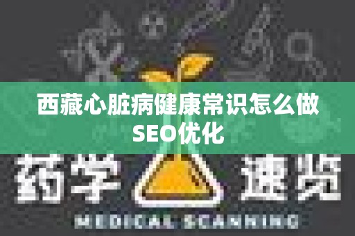 西藏心脏病健康常识怎么做SEO优化
