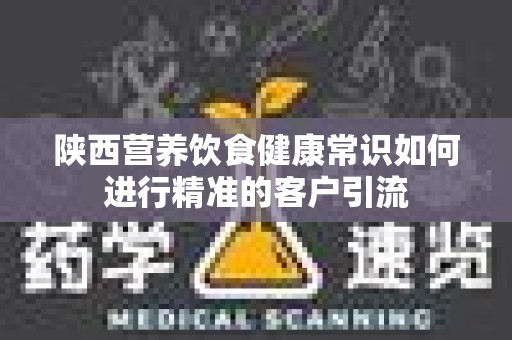 陕西营养饮食健康常识如何进行精准的客户引流