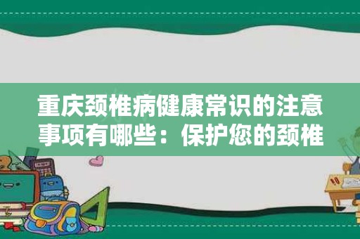 重庆颈椎病健康常识的注意事项有哪些：保护您的颈椎健康