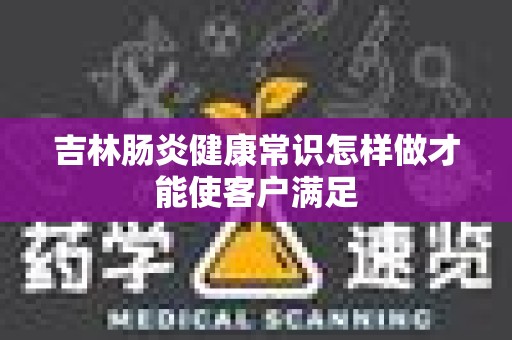 吉林肠炎健康常识怎样做才能使客户满足