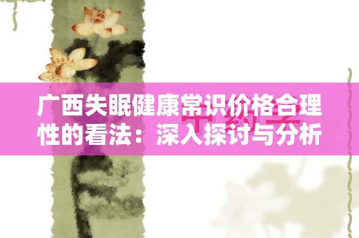 广西失眠健康常识价格合理性的看法：深入探讨与分析
