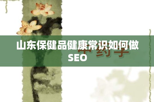 山东保健品健康常识如何做SEO