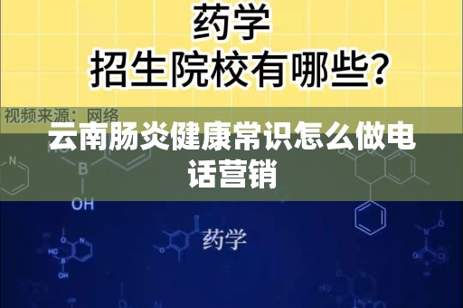 云南肠炎健康常识怎么做电话营销