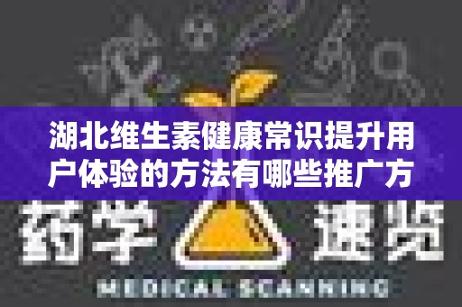 湖北维生素健康常识提升用户体验的方法有哪些推广方式有哪些