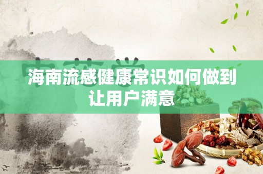 海南流感健康常识如何做到让用户满意
