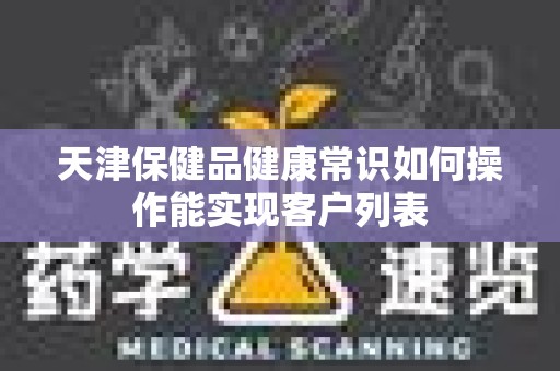天津保健品健康常识如何操作能实现客户列表