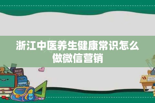 浙江中医养生健康常识怎么做微信营销