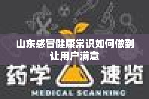 山东感冒健康常识如何做到让用户满意