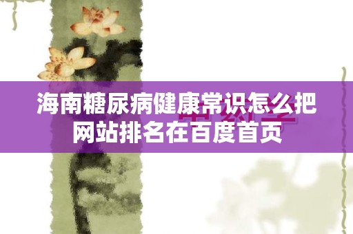 海南糖尿病健康常识怎么把网站排名在百度首页