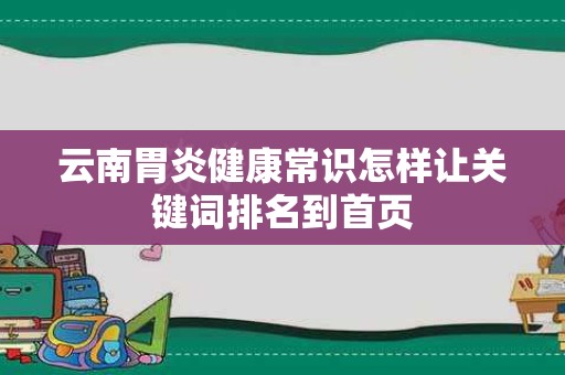 云南胃炎健康常识怎样让关键词排名到首页