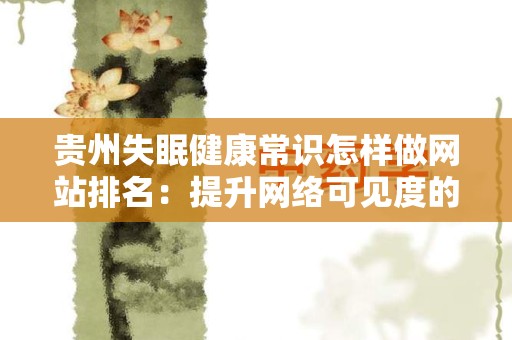 贵州失眠健康常识怎样做网站排名：提升网络可见度的实用策略