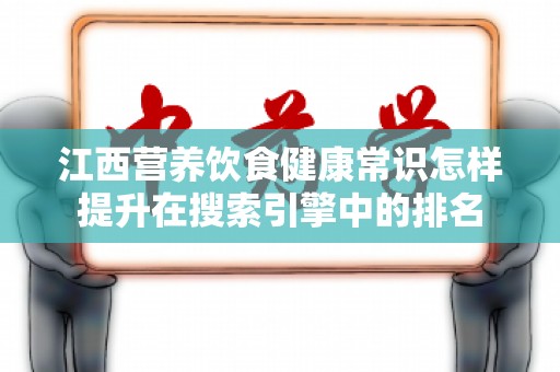 江西营养饮食健康常识怎样提升在搜索引擎中的排名