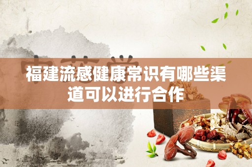 福建流感健康常识有哪些渠道可以进行合作