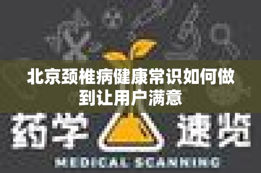 北京颈椎病健康常识如何做到让用户满意