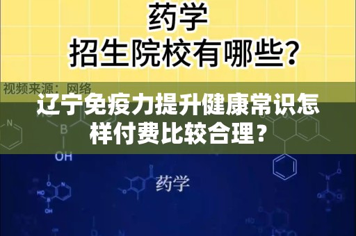 辽宁免疫力提升健康常识怎样付费比较合理？