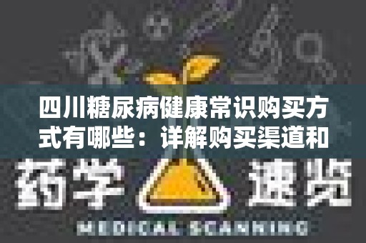 四川糖尿病健康常识购买方式有哪些：详解购买渠道和注意事项